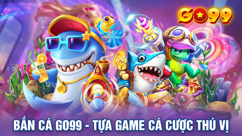 Bắn Cá Go99 - Tựa Game Cá Cược Thú Vị