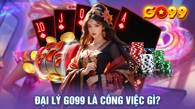 Công việc đại lý tại sân chơi Go99 là cơ hội kiếm rất nhiều tiền