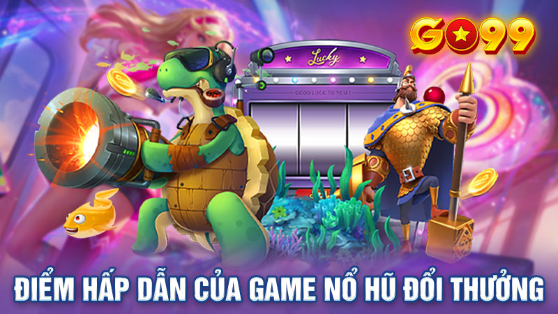 Điểm hấp dẫn của game nổ hũ đổi thưởng