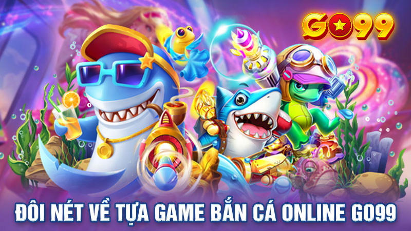 Đôi nét về tựa game bắn cá online Go99