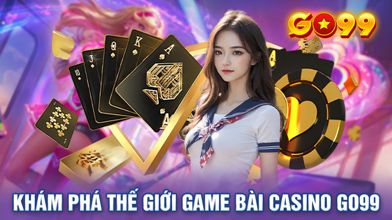 Khám Phá Thế Giới Game Bài Của Casino Go99