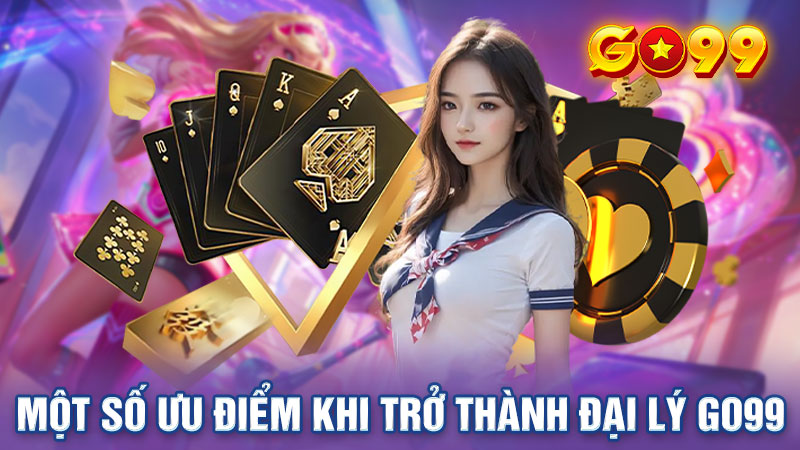 Ưu điểm nổi bật khi trở thành đại lý của Go99